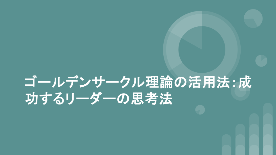 ゴールデンサークル理論の活用法：成功するリーダーの思考法