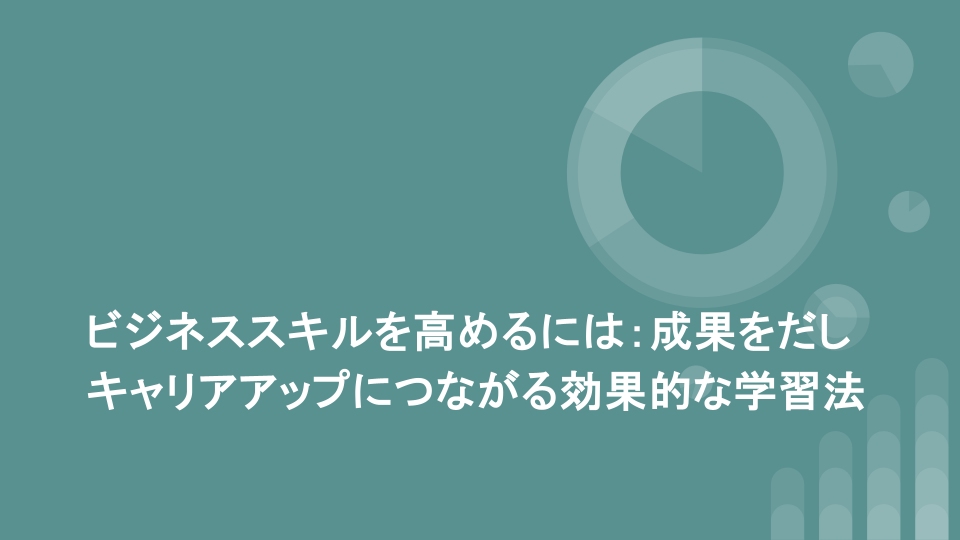 ビジネススキルを高めるには：成果をだしキャリアアップにつながる効果的な学習法