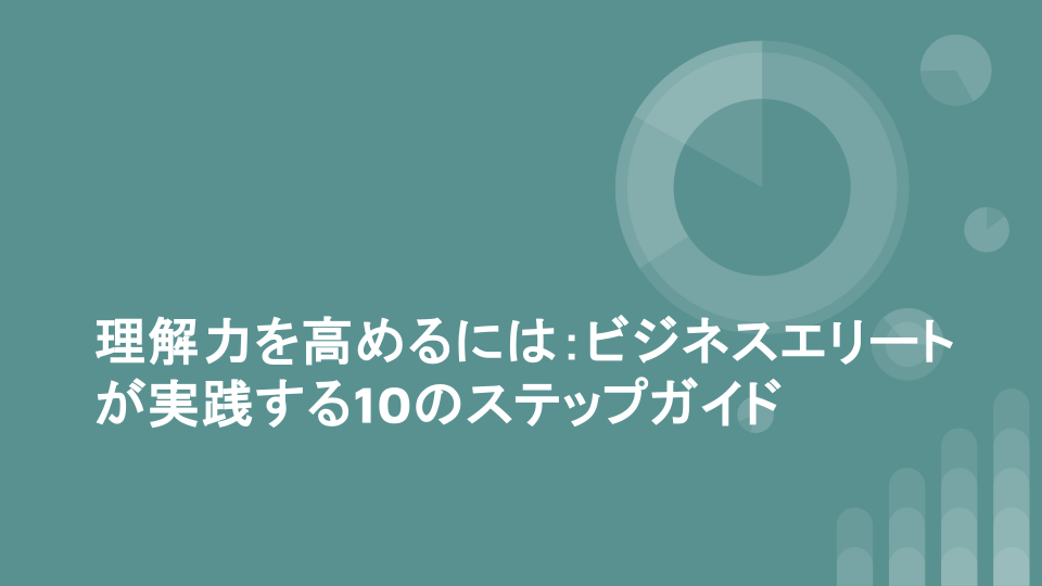 理解力を高めるには：ビジネスエリートが実践する10のステップガイド