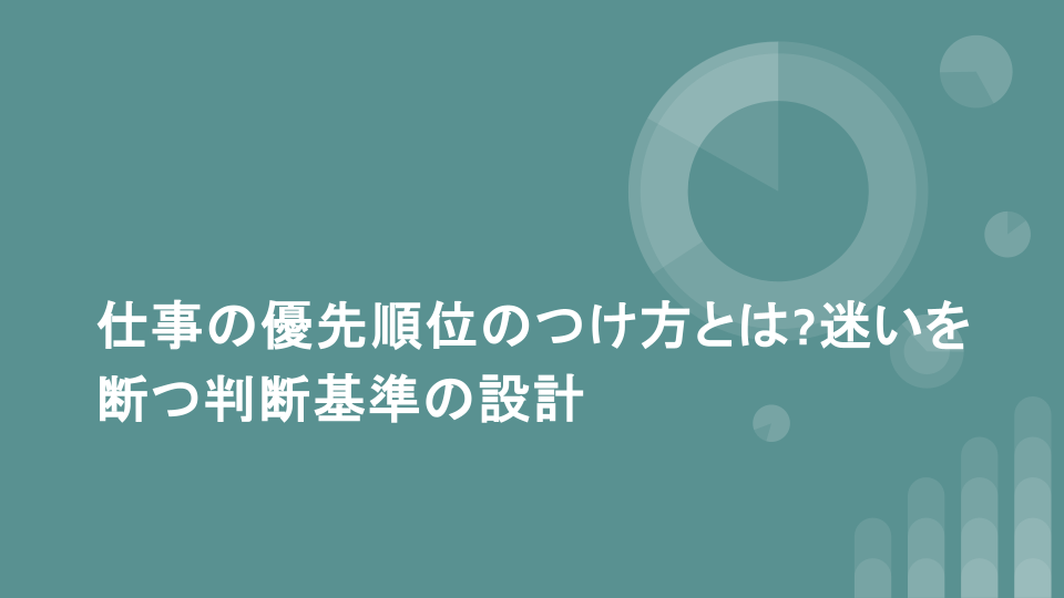 仕事の優先順位のつけ方とは?迷いを断つ判断基準の設計