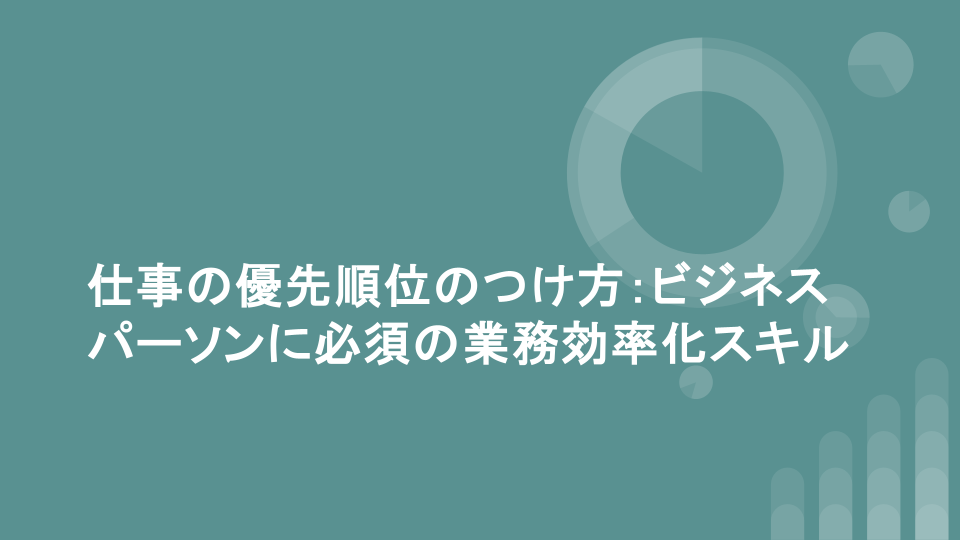 仕事の優先順位のつけ方：ビジネスパーソンに必須の業務効率化スキル