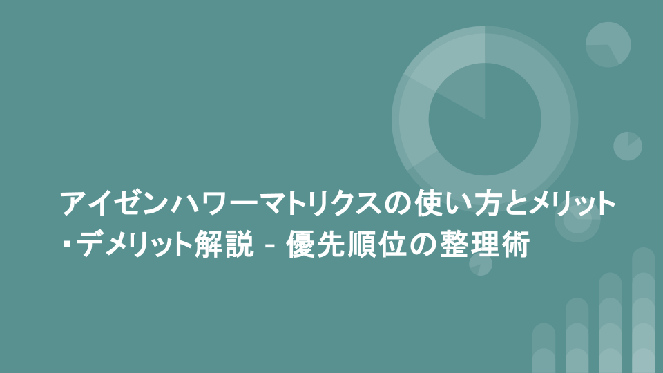 アイゼンハワーマトリクスの使い方とメリット・デメリット解説 - 優先順位の整理術