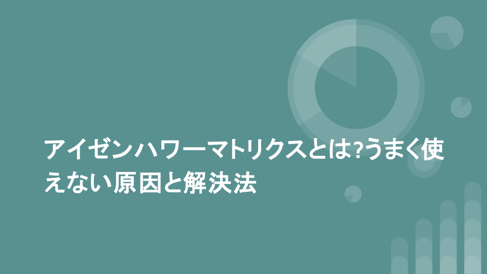 アイゼンハワーマトリクスとは?うまく使えない原因と解決法