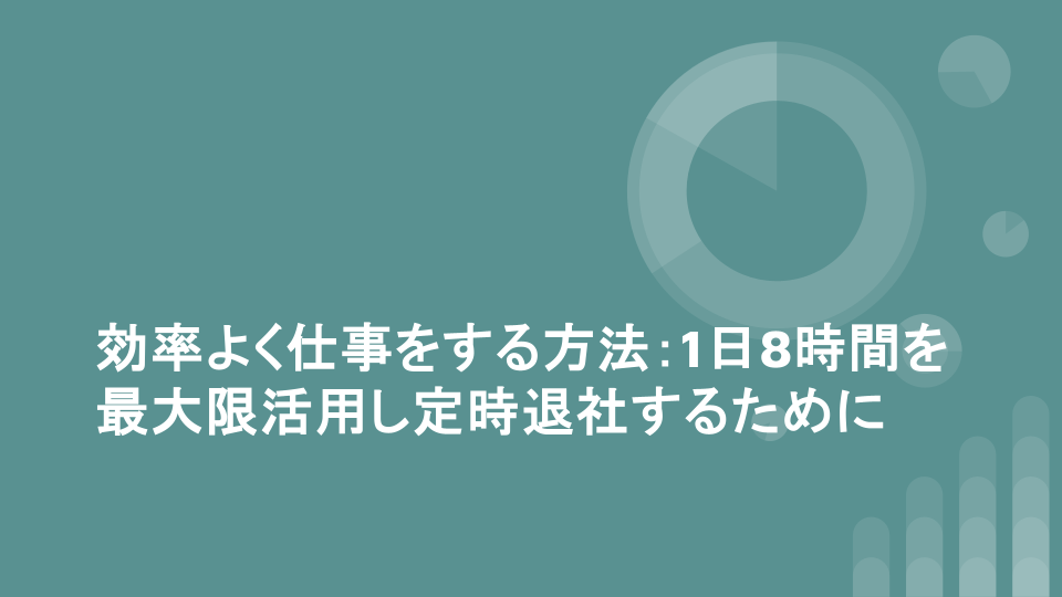 効率よく仕事をする方法：1日8時間を最大限活用し定時退社するために