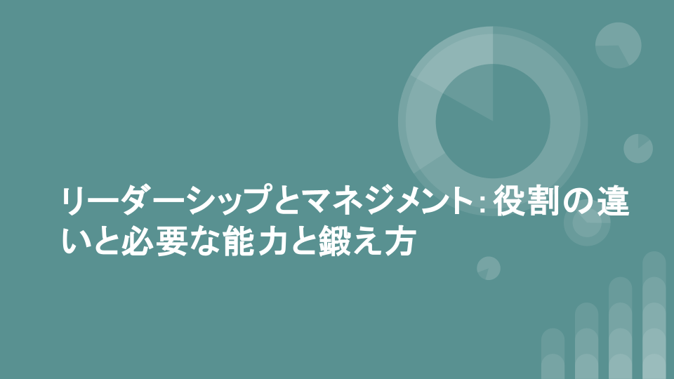 リーダーシップとマネジメント：役割の違いと必要な能力と鍛え方