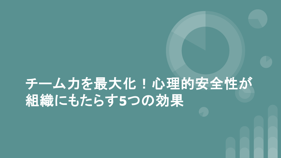 チーム力を最大化！心理的安全性が組織にもたらす7つの効果