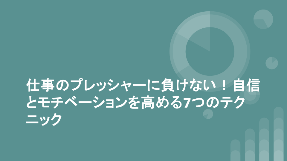 仕事のプレッシャーに負けない！自信とモチベーションを高める7つのテクニック