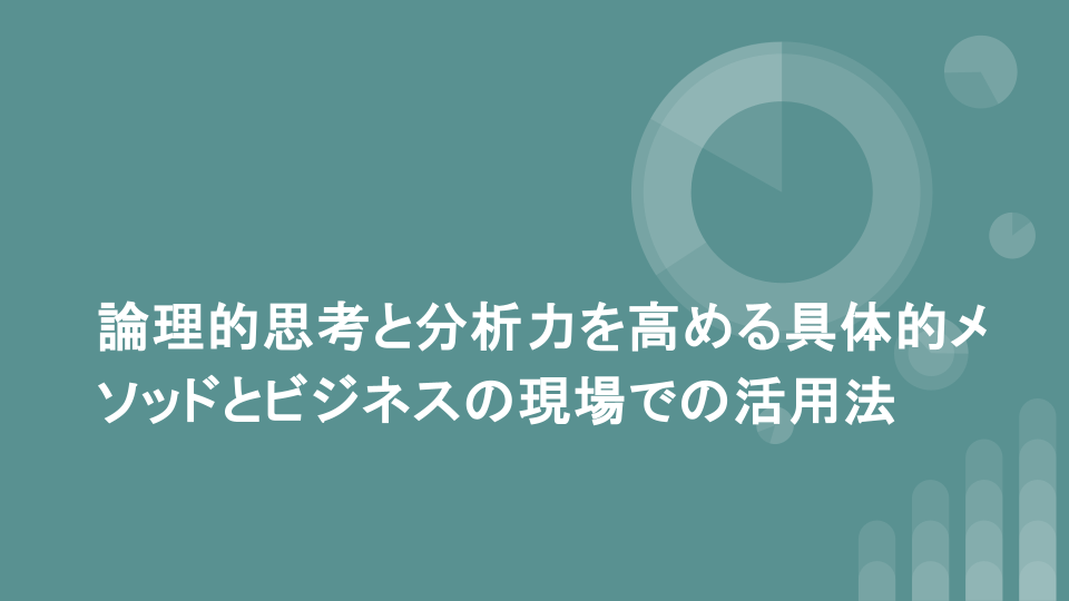 論理的思考と分析力を高める具体的メソッドとビジネスの現場での活用法