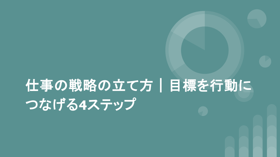 仕事の戦略の立て方｜目標を行動につなげる4ステップ