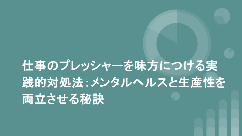 仕事のプレッシャーを味方につける実践的対処法：メンタルヘルスと生産性を両立させる秘訣