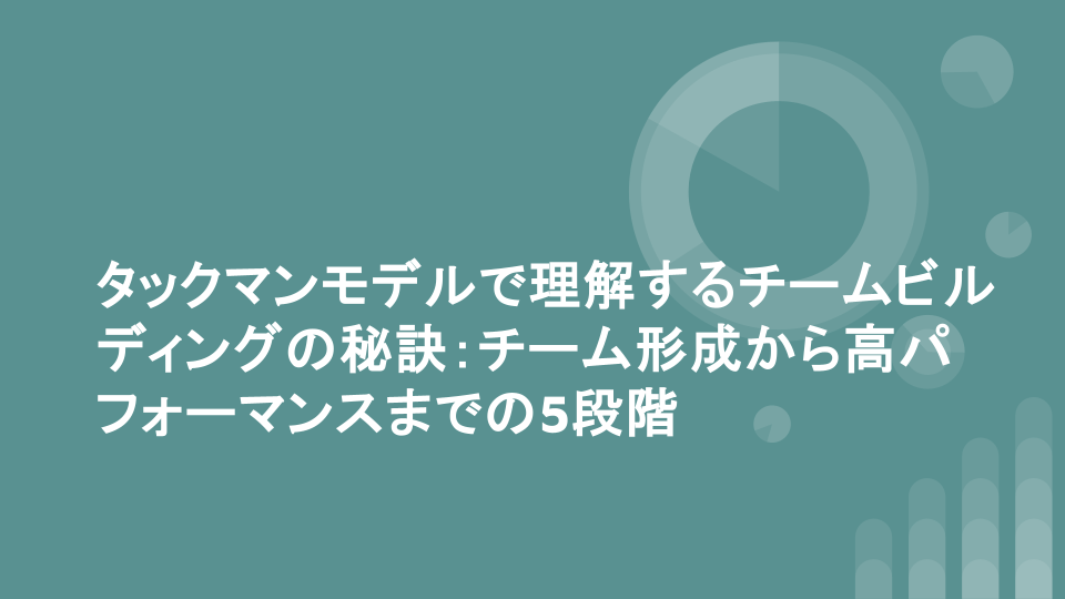 タックマンモデルで理解するチームビルディングの秘訣：チーム形成から高パフォーマンスまでの5段階