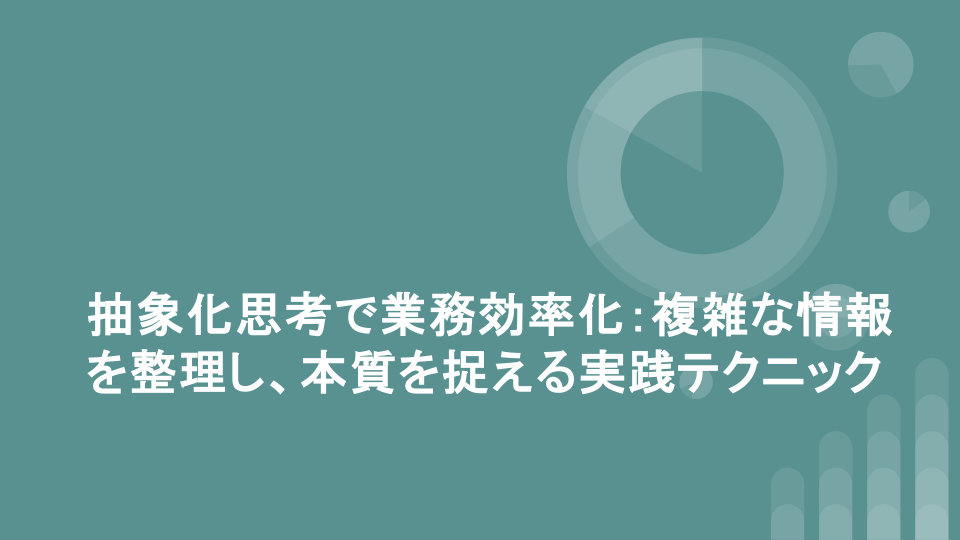 抽象化思考で業務効率化：複雑な情報を整理し、本質を捉える実践テクニック