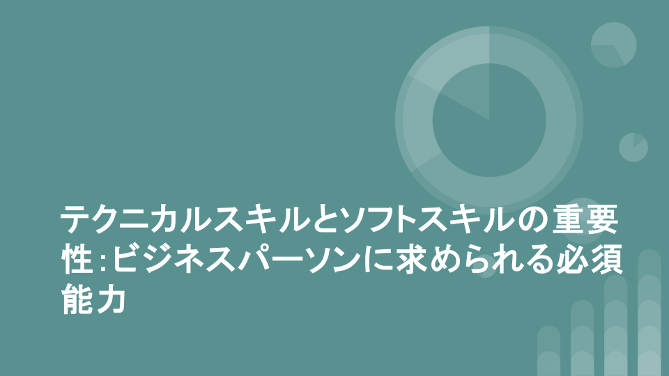 テクニカルスキルとソフトスキルの重要性：ビジネスパーソンに求められる必須能力