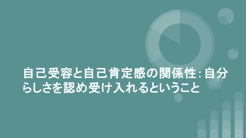 自己受容と自己肯定感の関係性：自分らしさを認め受け入れるということ