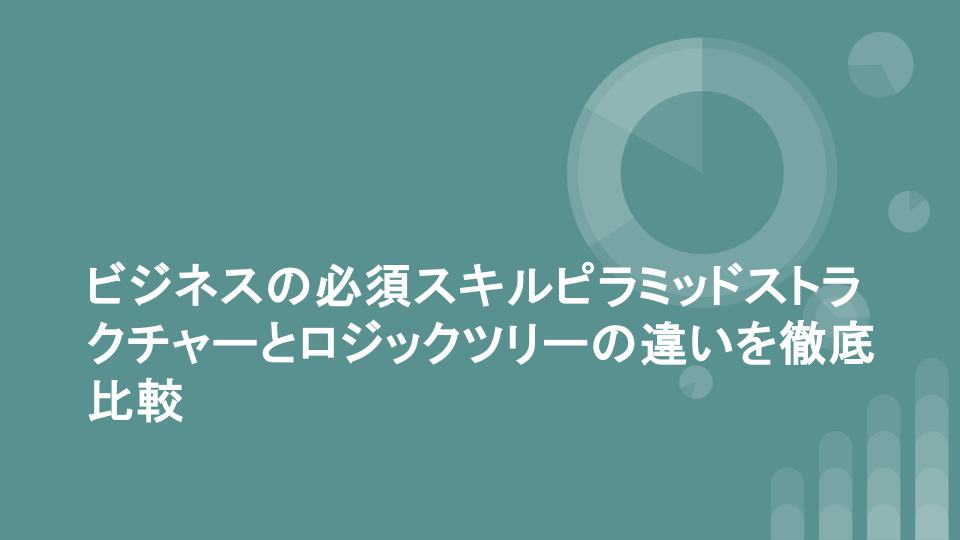 ビジネスの必須スキルピラミッドストラクチャーとロジックツリーの違いを徹底比較