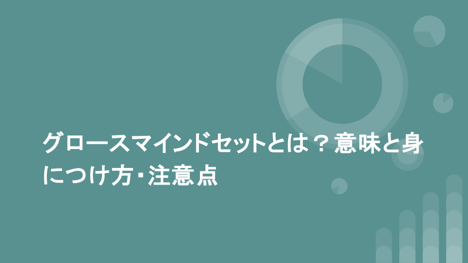 グロースマインドセットとは？意味と身につけ方・注意点