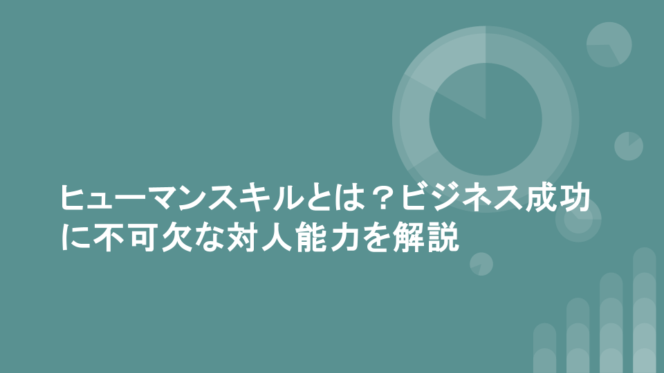 ヒューマンスキルとは？ビジネス成功に不可欠な対人能力を解説