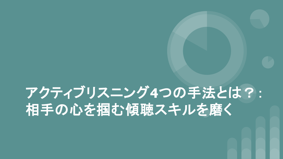 アクティブリスニング4つの手法とは？：相手の心を掴む傾聴スキルを磨く