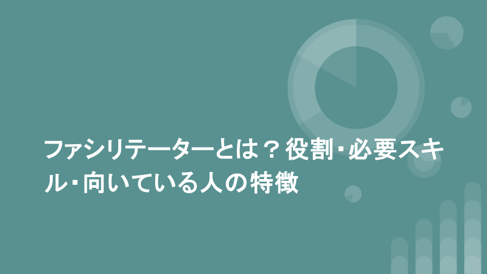 ファシリテーターとは？役割・必要スキル・向いている人の特徴