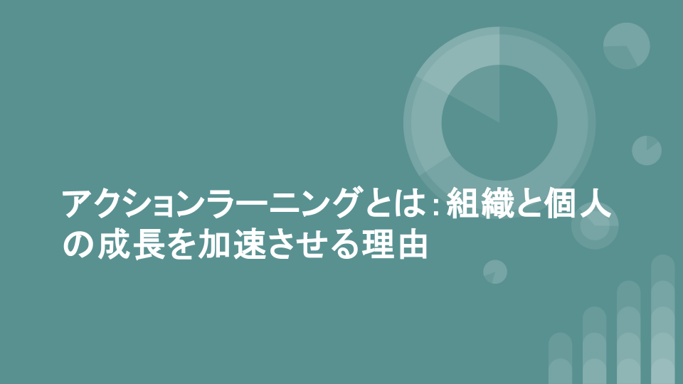 アクションラーニングとは：組織と個人の成長を加速させる理由