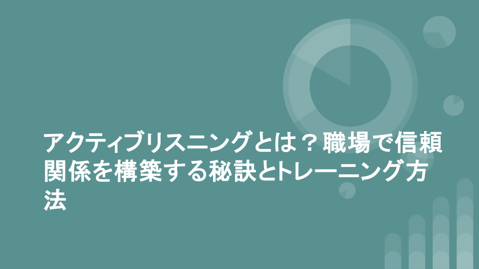 アクティブリスニングとは？職場で信頼関係を構築する秘訣とトレーニング方法