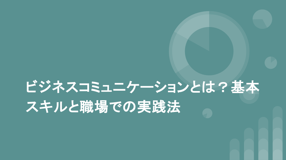 ビジネスコミュニケーションとは？基本スキルと職場での実践法