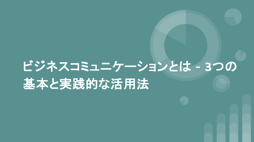 ビジネスコミュニケーションとは - 3つの基本と実践的な活用法