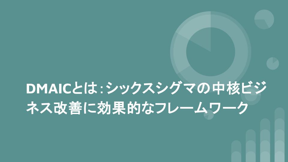 DMAICとは：シックスシグマの中核ビジネス改善に効果的なフレームワーク