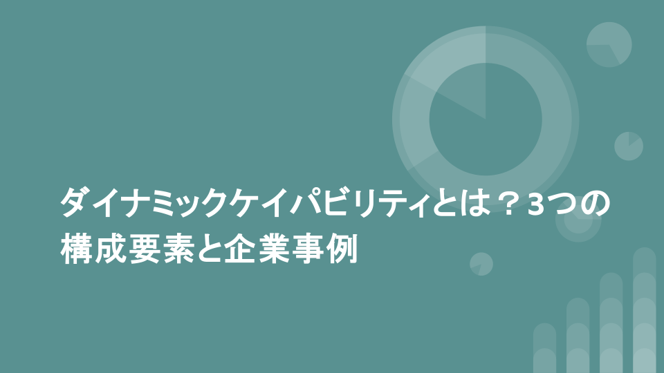 ダイナミックケイパビリティとは？3つの構成要素と企業事例