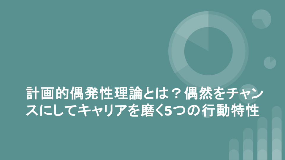 計画的偶発性理論とは？偶然をチャンスにしてキャリアを磨く5つの行動特性