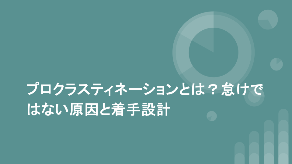 プロクラスティネーションとは？怠けではない原因と着手設計