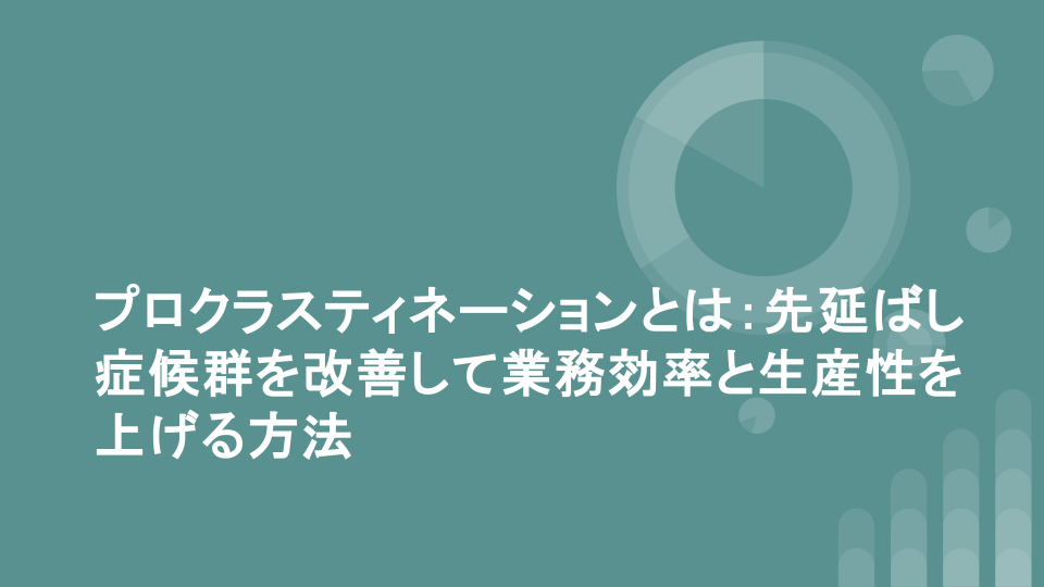 プロクラスティネーションとは：先延ばし症候群を改善して業務効率と生産性を上げる方法