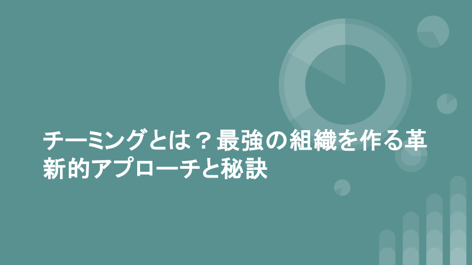 チーミングとは？最強の組織を作る革新的アプローチと秘訣