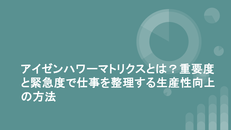 アイゼンハワーマトリクスとは？重要度と緊急度で仕事を整理する生産性向上の方法