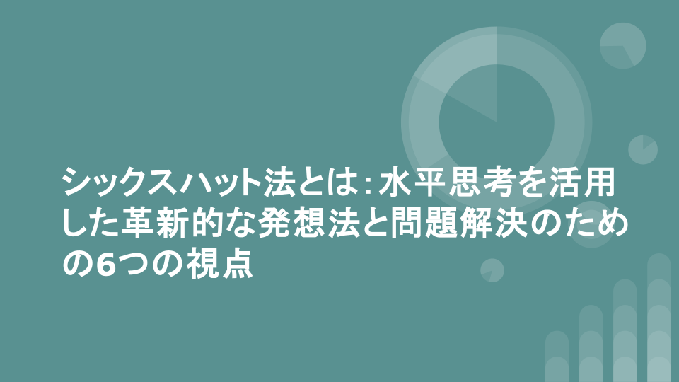 シックスハット法とは：水平思考を活用した革新的な発想法と問題解決のための6つの視点