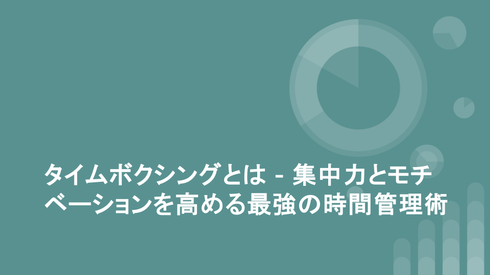 タイムボクシングとは - 集中力とモチベーションを高める最強の時間管理術