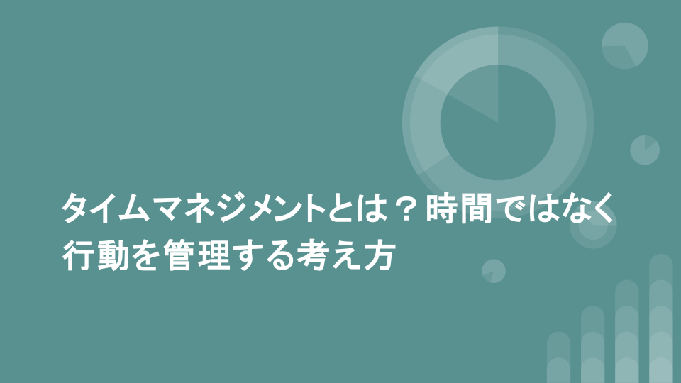 タイムマネジメントとは？時間ではなく行動を管理する考え方