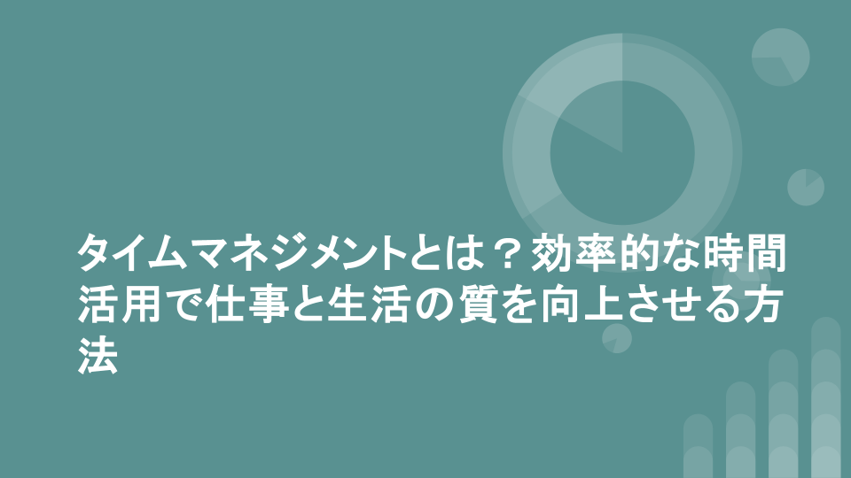 タイムマネジメントとは？効率的な時間活用で仕事と生活の質を向上させる方法