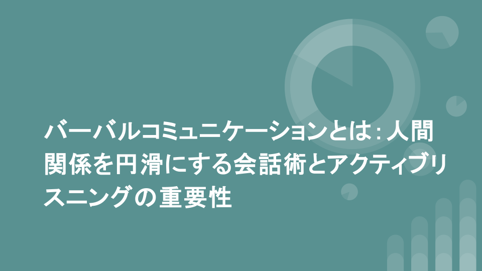 バーバルコミュニケーションとは：人間関係を円滑にする会話術とアクティブリスニングの重要性