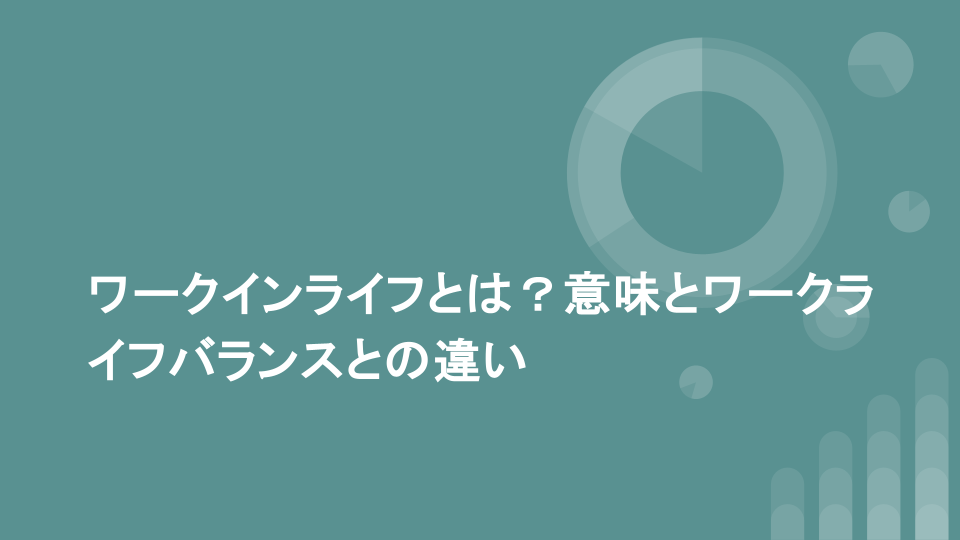 ワークインライフとは？意味とワークライフバランスとの違い