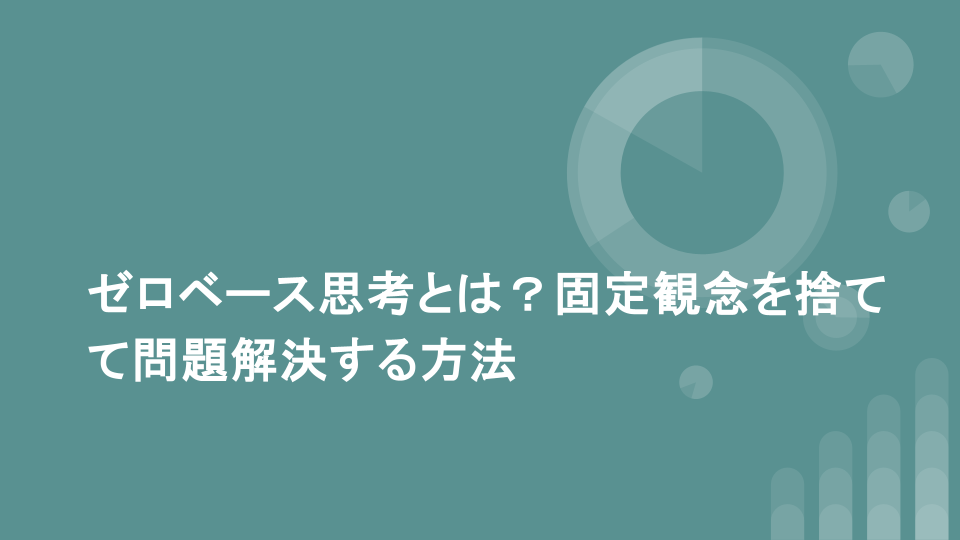 ゼロベース思考とは？固定観念を捨てて問題解決する方法