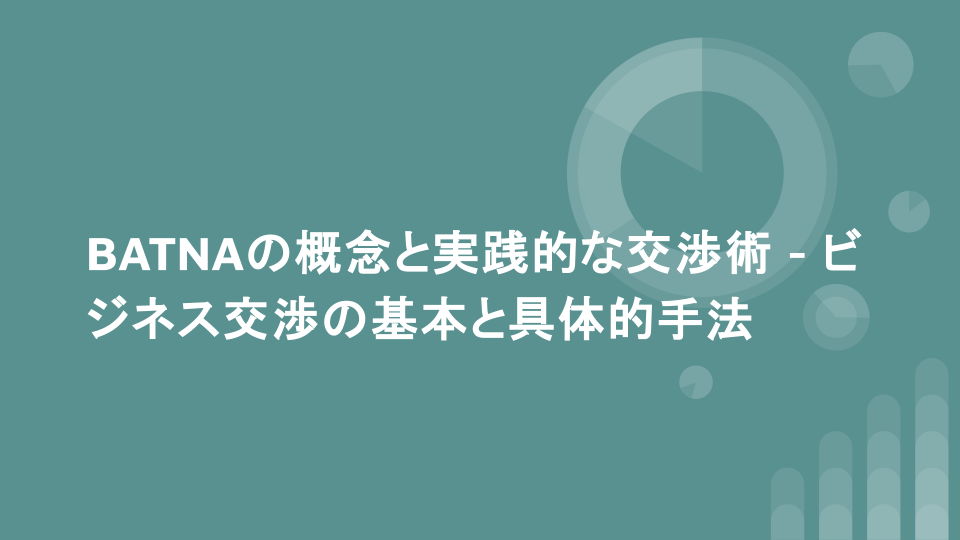 BATNAの概念と実践的な交渉術 - ビジネス交渉の基本と具体的手法