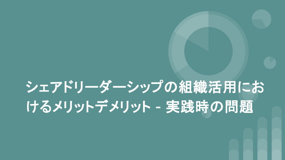 シェアドリーダーシップの組織活用におけるメリットデメリット - 実践時の問題