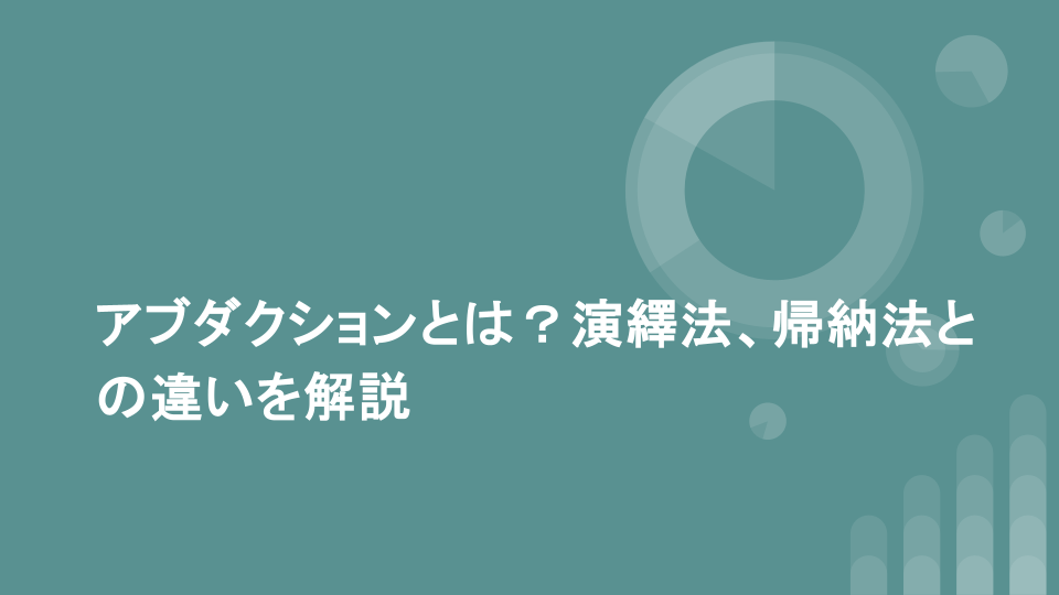 アブダクションとは？演繹法、帰納法との違いを解説