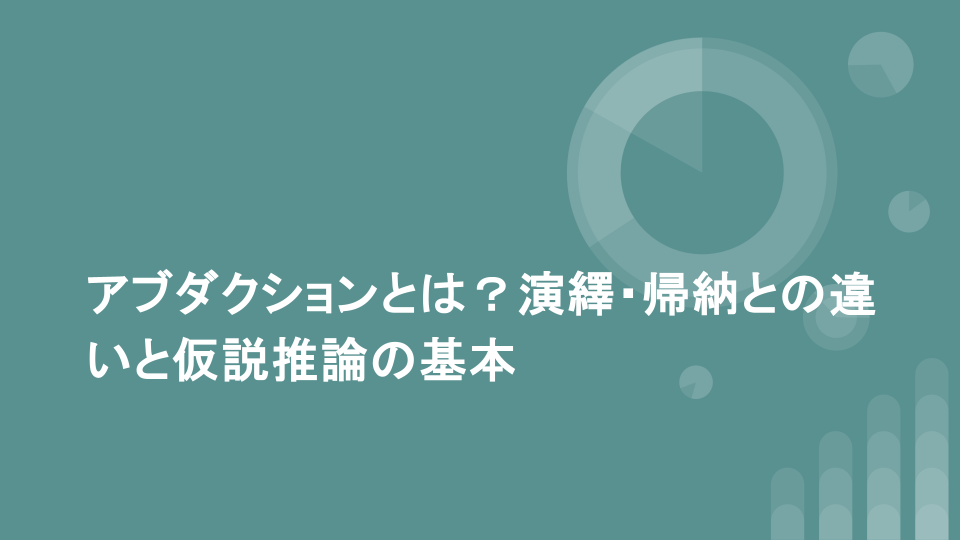 アブダクションとは？演繹・帰納との違いと仮説推論の基本