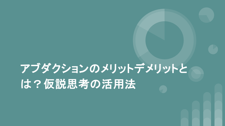 アブダクションのメリットデメリットとは？仮説思考の活用法