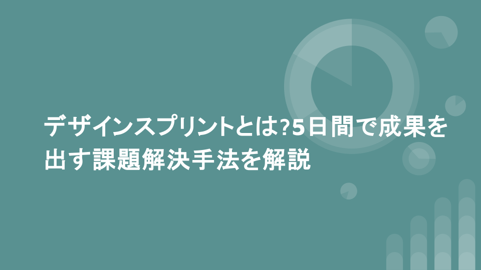 デザインスプリントとは?5日間で成果を出す課題解決手法を解説
