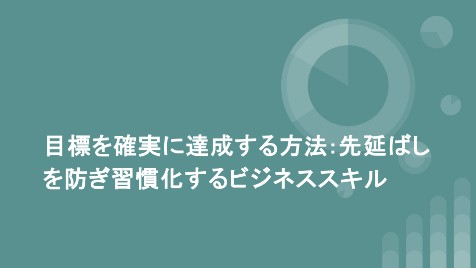 目標を確実に達成する方法:先延ばしを防ぎ習慣化するビジネススキル