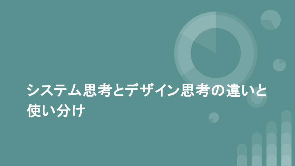 システム思考とデザイン思考の違いと使い分け