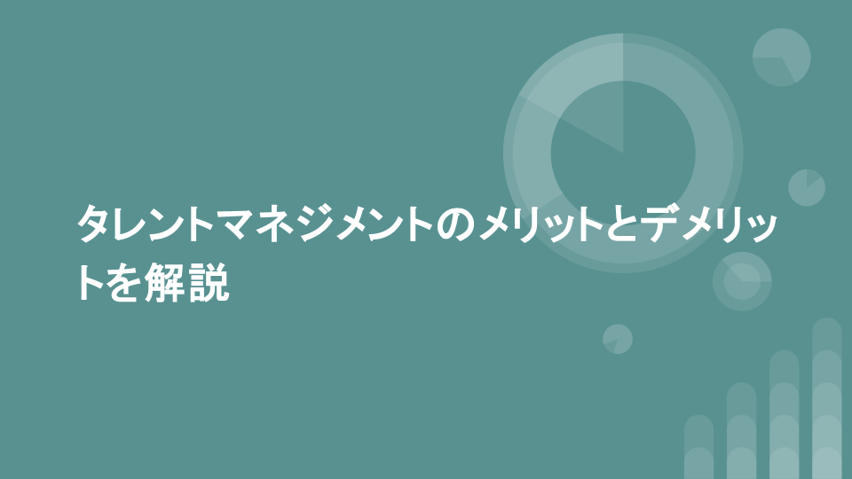 タレントマネジメントのメリットとデメリットを解説